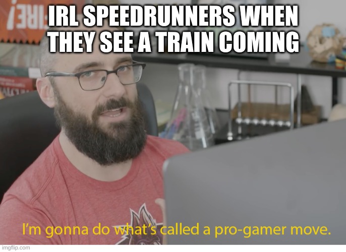 I'm gonna do what's called a pro-gamer move. | IRL SPEEDRUNNERS WHEN THEY SEE A TRAIN COMING | image tagged in i'm gonna do what's called a pro-gamer move | made w/ Imgflip meme maker