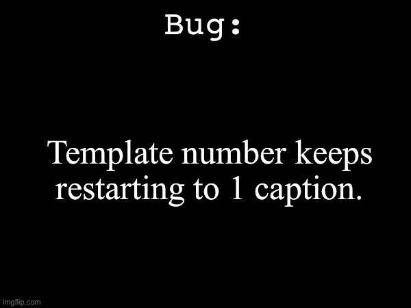 H e l p | Bug:; Template number keeps restarting to 1 caption. | made w/ Imgflip meme maker