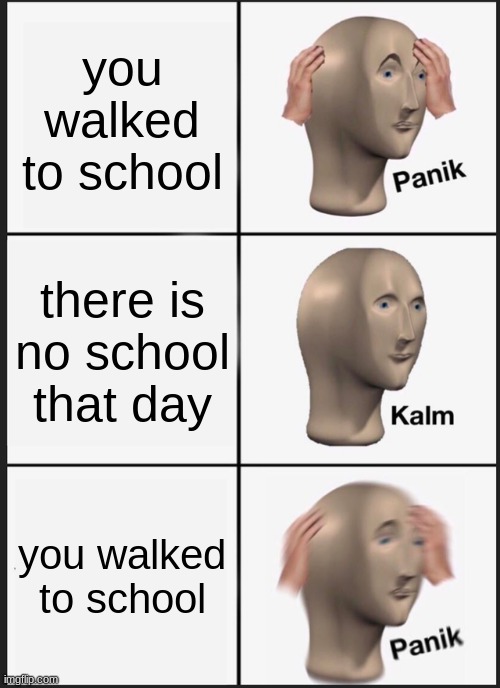 Panik Kalm Panik | you walked to school; there is no school that day; you walked to school | image tagged in memes,panik kalm panik | made w/ Imgflip meme maker