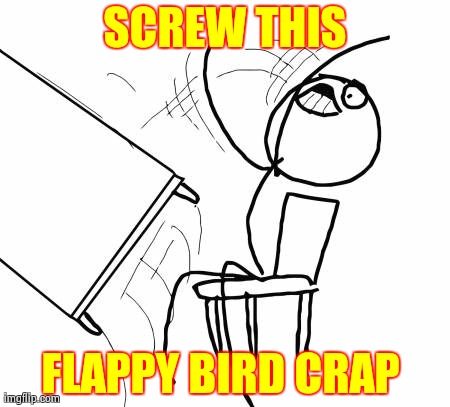 Table Flip Guy | SCREW THIS FLAPPY BIRD CRAP | image tagged in memes,table flip guy | made w/ Imgflip meme maker