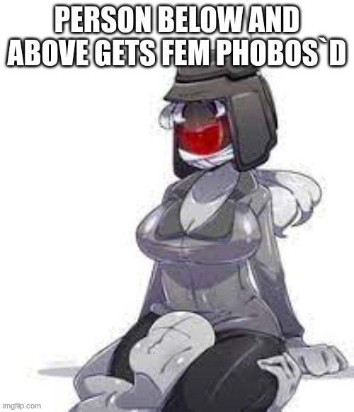Fem Phobos | PERSON BELOW AND ABOVE GETS FEM PHOBOS`D | image tagged in fem phobos | made w/ Imgflip meme maker