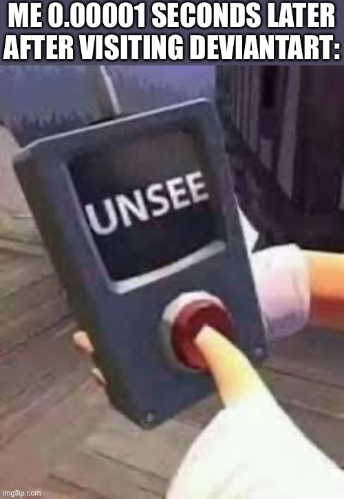 Unsee Button | ME 0.00001 SECONDS LATER AFTER VISITING DEVIANTART: | image tagged in unsee button,deviantart,memes,deviantart sucks,unsee,funny | made w/ Imgflip meme maker