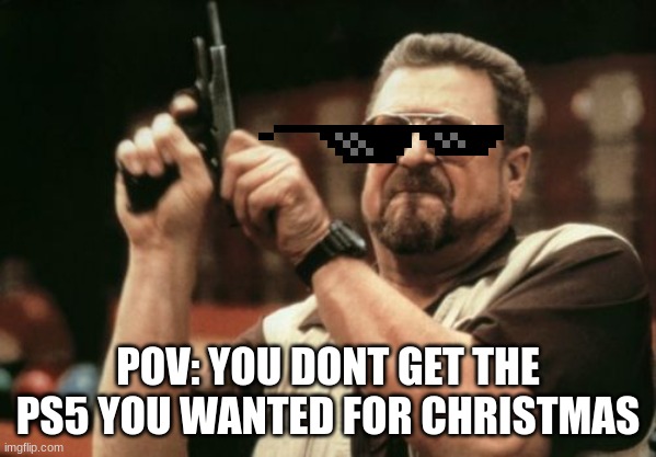 Am I The Only One Around Here | POV: YOU DONT GET THE PS5 YOU WANTED FOR CHRISTMAS | image tagged in memes,am i the only one around here | made w/ Imgflip meme maker