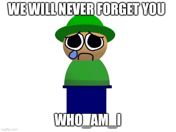 Rip who am i | WE WILL NEVER FORGET YOU; WHO_AM_I | image tagged in sad,who_am_i | made w/ Imgflip meme maker