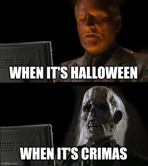WHEN IT'S HALLOWEEN WHEN IT'S CRIMAS | image tagged in memes,i'll just wait here | made w/ Imgflip meme maker