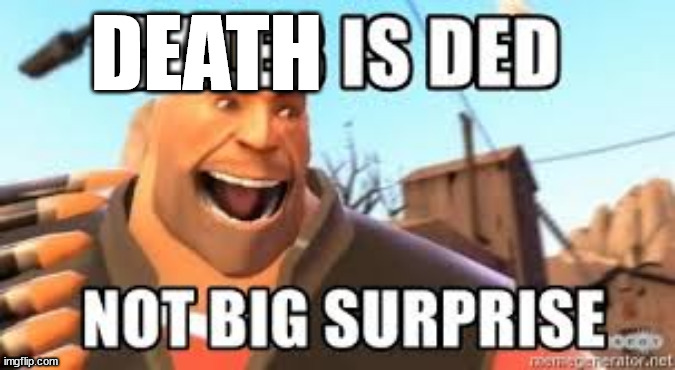 You are ded not big suprise | DEATH | image tagged in you are ded not big suprise | made w/ Imgflip meme maker