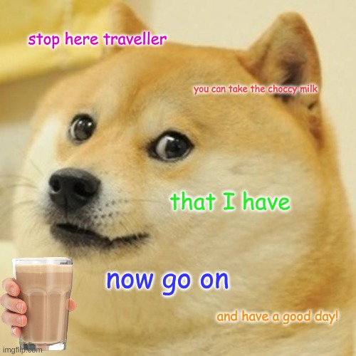 doge wants you to have choccy milk | stop here traveller; you can take the choccy milk; that I have; now go on; and have a good day! | image tagged in memes,doge | made w/ Imgflip meme maker