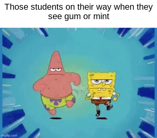 there is at least one person in the class who is like this | Those students on their way when they
see gum or mint | image tagged in patrick and spongebob running | made w/ Imgflip meme maker
