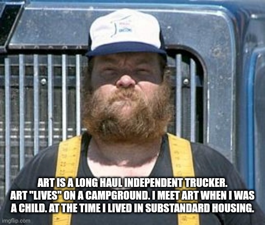 Did soceity make rent money more important than life skills? | ART IS A LONG HAUL INDEPENDENT TRUCKER. ART "LIVES" ON A CAMPGROUND. I MEET ART WHEN I WAS A CHILD. AT THE TIME I LIVED IN SUBSTANDARD HOUSING. | image tagged in db trucker | made w/ Imgflip meme maker