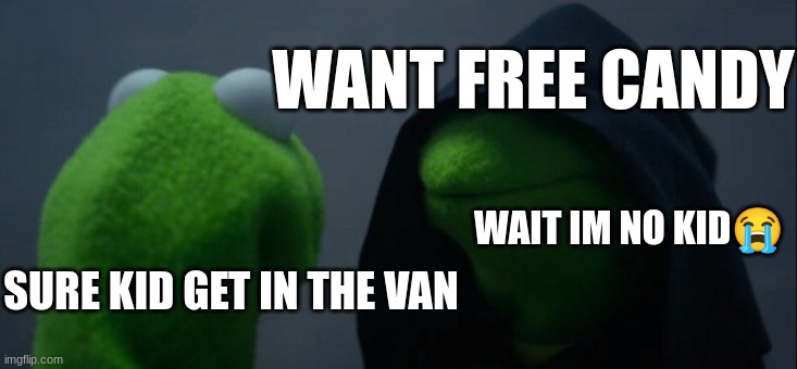 Evil Kermit | WANT FREE CANDY; WAIT IM NO KID😭; SURE KID GET IN THE VAN | image tagged in memes,evil kermit | made w/ Imgflip meme maker