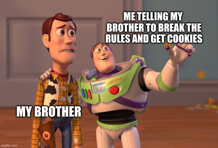 X, X Everywhere | ME TELLING MY  BROTHER TO BREAK THE RULES AND GET COOKIES; MY BROTHER | image tagged in memes,x x everywhere | made w/ Imgflip meme maker