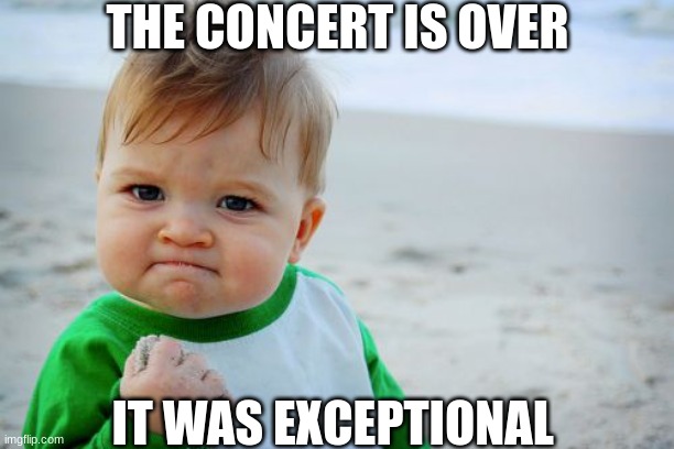 The Winter concert was exceptional | THE CONCERT IS OVER; IT WAS EXCEPTIONAL | image tagged in memes,success kid original,concert | made w/ Imgflip meme maker