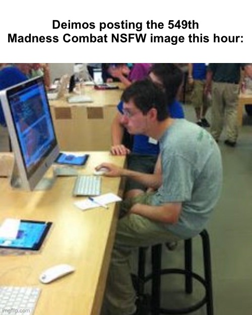 “I did it for the funny” -? | Deimos posting the 549th Madness Combat NSFW image this hour: | image tagged in nerd on computer | made w/ Imgflip meme maker