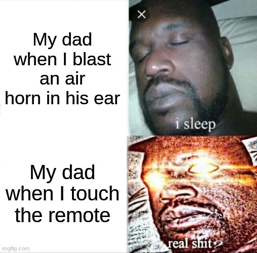 Sleeping Shaq Meme | My dad when I blast an air horn in his ear; My dad when I touch the remote | image tagged in memes,sleeping shaq,dad | made w/ Imgflip meme maker