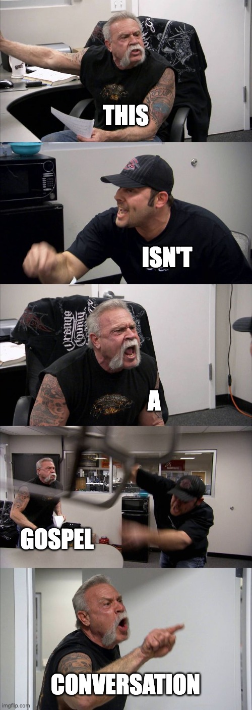 Gospel Conversations | THIS; ISN'T; A; GOSPEL; CONVERSATION | image tagged in memes,american chopper argument,gospel conversation,church planting | made w/ Imgflip meme maker