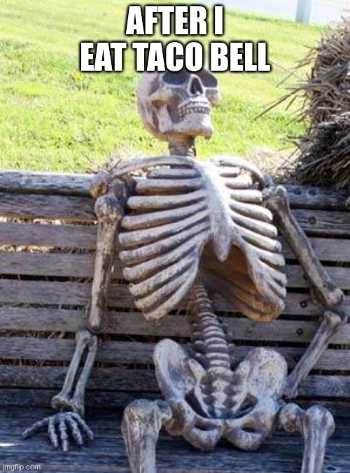 Tacobell | AFTER I EAT TACO BELL | image tagged in memes,waiting skeleton | made w/ Imgflip meme maker