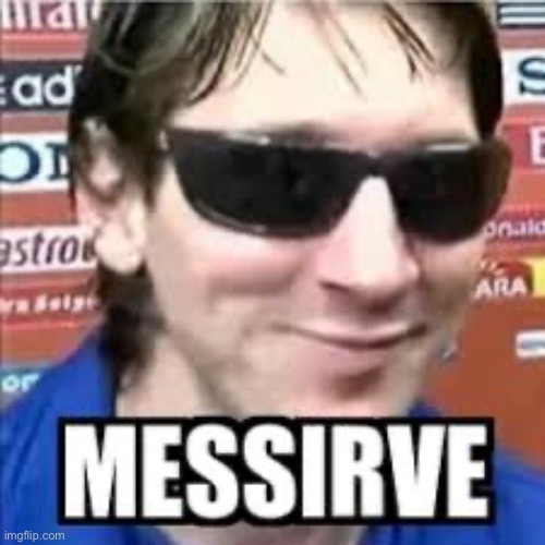 Messirve | image tagged in messirve | made w/ Imgflip meme maker