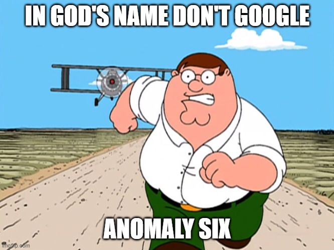 Peter Griffin running away | IN GOD'S NAME DON'T GOOGLE; ANOMALY SIX | image tagged in peter griffin running away | made w/ Imgflip meme maker