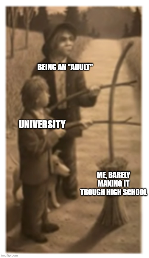A meme  made for homework (Image from The Widow's Broom) | BEING AN "ADULT"; UNIVERSITY; ME, BARELY MAKING IT TROUGH HIGH SCHOOL | made w/ Imgflip meme maker