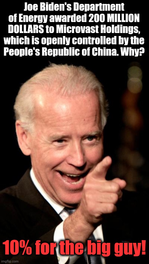 With the tag "electric vehicles," ANY amount of the taxpayers' money can be squandered! | Joe Biden's Department of Energy awarded 200 MILLION DOLLARS to Microvast Holdings, which is openly controlled by the
People's Republic of China. Why? 10% for the big guy! | image tagged in memes,smilin biden,china,microvast holdings,joe biden,electric vehicles | made w/ Imgflip meme maker