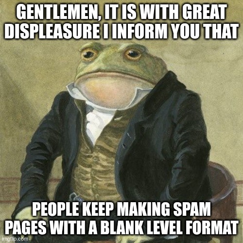 in backrooms wiki | GENTLEMEN, IT IS WITH GREAT DISPLEASURE I INFORM YOU THAT; PEOPLE KEEP MAKING SPAM PAGES WITH A BLANK LEVEL FORMAT | image tagged in gentlemen it is with great pleasure to inform you that | made w/ Imgflip meme maker
