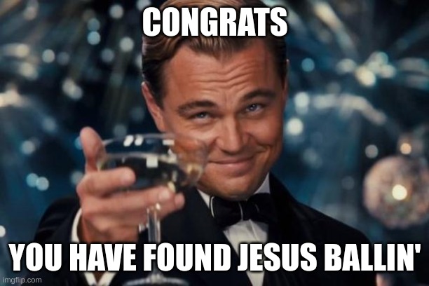 Leonardo Dicaprio Cheers Meme | CONGRATS YOU HAVE FOUND JESUS BALLIN' | image tagged in memes,leonardo dicaprio cheers | made w/ Imgflip meme maker