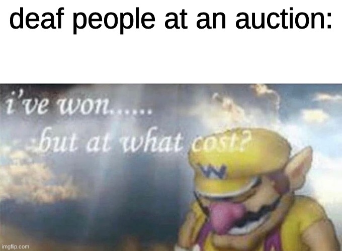 :) |  deaf people at an auction: | image tagged in ive won but at what cost | made w/ Imgflip meme maker