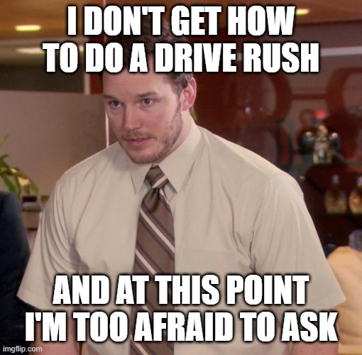 Chris Pratt - Too Afraid to Ask | I DON'T GET HOW TO DO A DRIVE RUSH; AND AT THIS POINT I'M TOO AFRAID TO ASK | image tagged in chris pratt - too afraid to ask | made w/ Imgflip meme maker