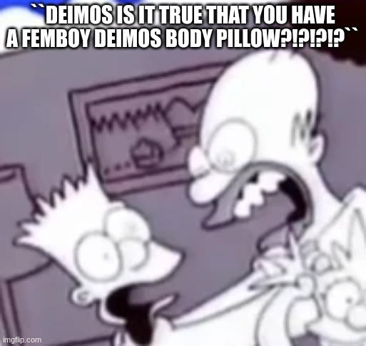 Why You Little | ``DEIMOS IS IT TRUE THAT YOU HAVE A FEMBOY DEIMOS BODY PILLOW?!?!?!?`` | image tagged in why you little | made w/ Imgflip meme maker