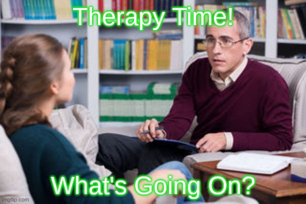 Did I miss any drama?(Probably) | Therapy Time! What's Going On? | image tagged in therapist | made w/ Imgflip meme maker