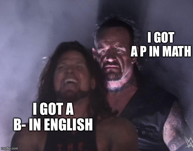 You think you got better grades | I GOT A P IN MATH; I GOT A B- IN ENGLISH | image tagged in undertaker | made w/ Imgflip meme maker