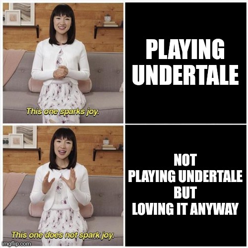 Marie Kondo Spark Joy | PLAYING UNDERTALE; NOT PLAYING UNDERTALE BUT LOVING IT ANYWAY | image tagged in marie kondo spark joy | made w/ Imgflip meme maker