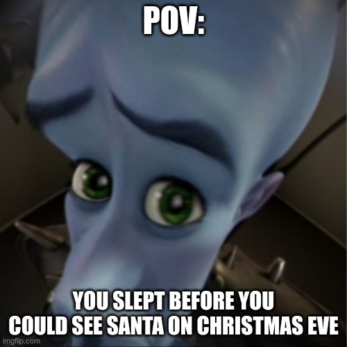 Megamind peeking | POV:; YOU SLEPT BEFORE YOU COULD SEE SANTA ON CHRISTMAS EVE | image tagged in megamind peeking | made w/ Imgflip meme maker