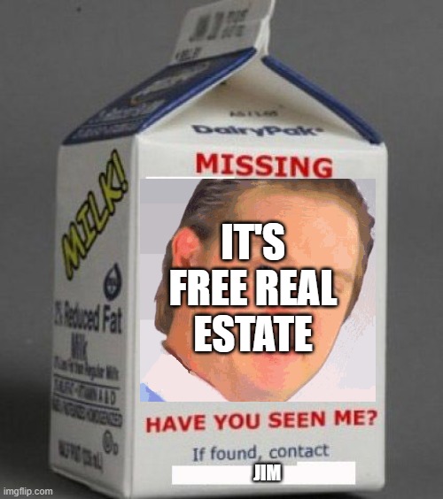 Milk carton | IT'S FREE REAL ESTATE; JIM | image tagged in milk carton,it's free real estate,missing,real estate | made w/ Imgflip meme maker