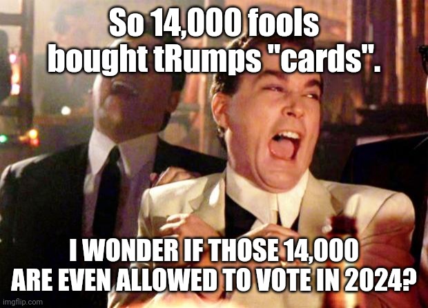 Oohh but they cant be doxed...that was the plan yeah thats the ticket | So 14,000 fools bought tRumps "cards". I WONDER IF THOSE 14,000 ARE EVEN ALLOWED TO VOTE IN 2024? | image tagged in goodfellas laugh | made w/ Imgflip meme maker