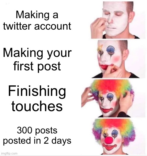 When people make a twitter account | Making a twitter account; Making your first post; Finishing touches; 300 posts posted in 2 days | image tagged in memes,clown applying makeup | made w/ Imgflip meme maker