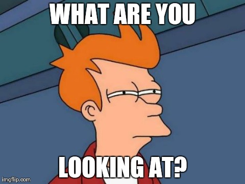 Futurama Fry Meme | WHAT ARE YOU LOOKING AT? | image tagged in memes,futurama fry | made w/ Imgflip meme maker