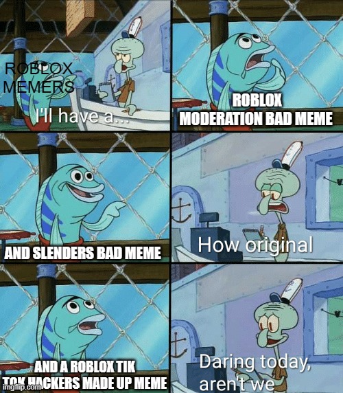 Daring today, aren't we squidward | ROBLOX MEMERS; ROBLOX MODERATION BAD MEME; AND SLENDERS BAD MEME; AND A ROBLOX TIK TOK HACKERS MADE UP MEME | image tagged in daring today aren't we squidward | made w/ Imgflip meme maker