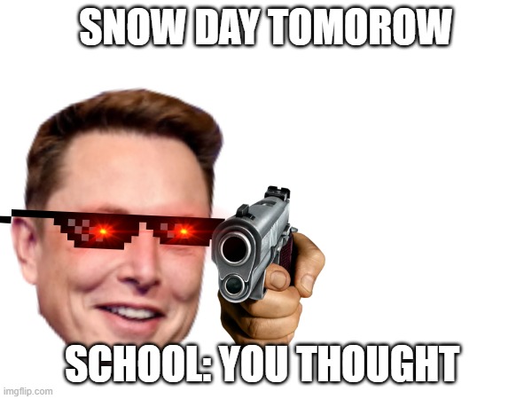 SNOW DAY TOMOROW; SCHOOL: YOU THOUGHT | made w/ Imgflip meme maker