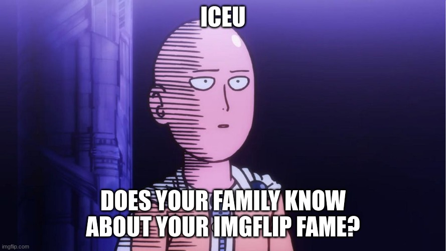 thats what i wonder | ICEU; DOES YOUR FAMILY KNOW ABOUT YOUR IMGFLIP FAME? | image tagged in saitama ok,iceu | made w/ Imgflip meme maker