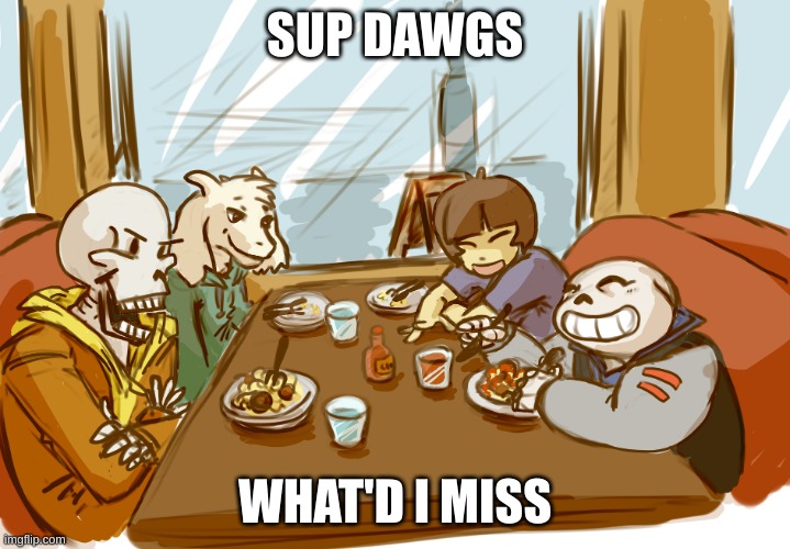 Undertale | SUP DAWGS; WHAT'D I MISS | image tagged in undertale | made w/ Imgflip meme maker