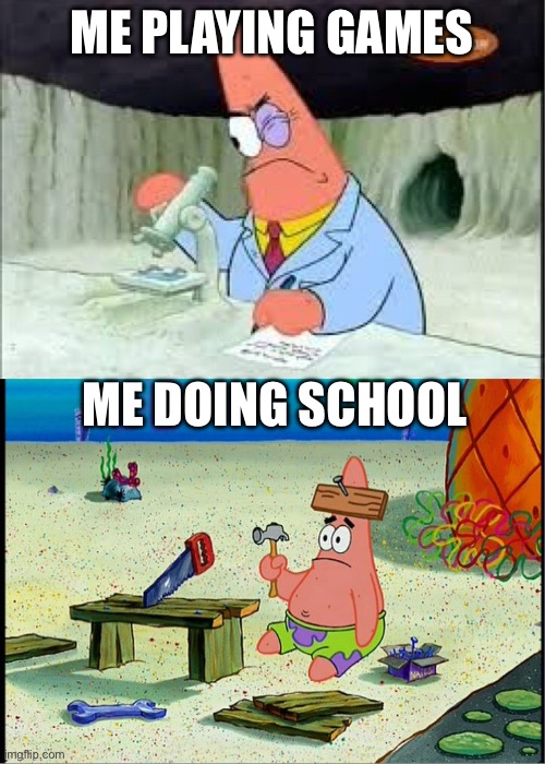 Why does my brain have to be the size of a pea | ME PLAYING GAMES; ME DOING SCHOOL | image tagged in patrick smart dumb | made w/ Imgflip meme maker