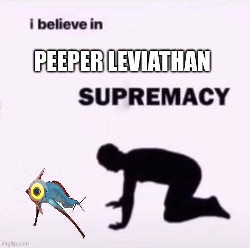 I do believe | PEEPER LEVIATHAN | image tagged in i believe in supremacy | made w/ Imgflip meme maker
