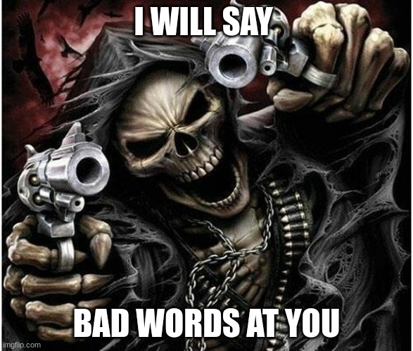 everage 4 years old | I WILL SAY; BAD WORDS AT YOU | image tagged in badass skeleton | made w/ Imgflip meme maker