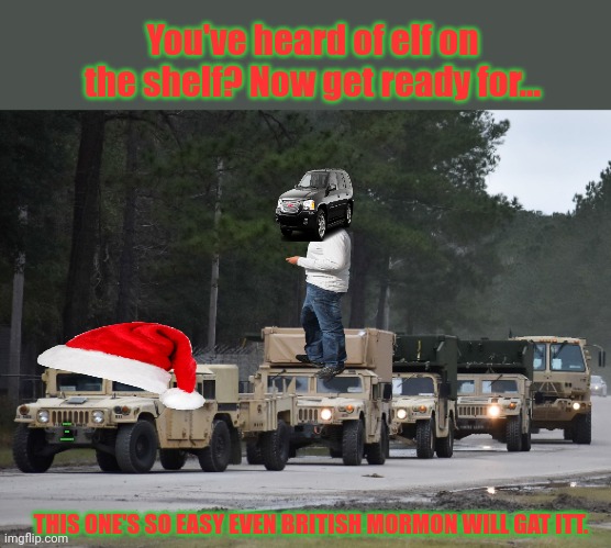 This better be the last one. | You've heard of elf on the shelf? Now get ready for... ENVOY ON A CONVOY; THIS ONE'S SO EASY EVEN BRITISH MORMON WILL GAT ITT. | image tagged in you've heard of elf on the shelf,now get ready for,merry christmas,stop it get some help | made w/ Imgflip meme maker
