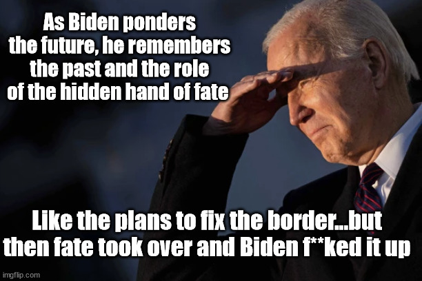 As Biden ponders the future, he remembers the past and the role of the hidden hand of fate; Like the plans to fix the border...but then fate took over and Biden f**ked it up | image tagged in joe biden,secure the border | made w/ Imgflip meme maker