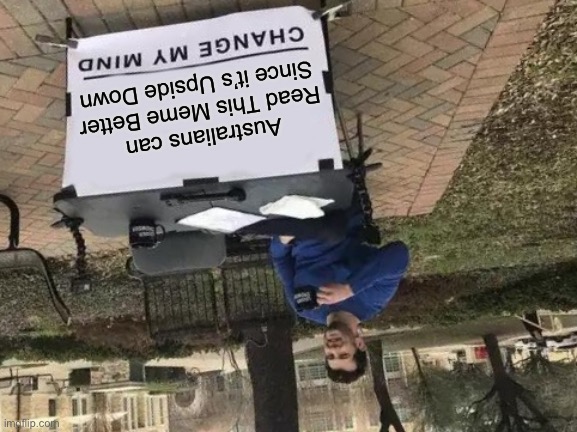 Australians Can Read Upside Down Better |  Australians can Read This Meme Better Since it’s Upside Down | image tagged in memes,change my mind,australia,upside down,meanwhile in australia,meme | made w/ Imgflip meme maker