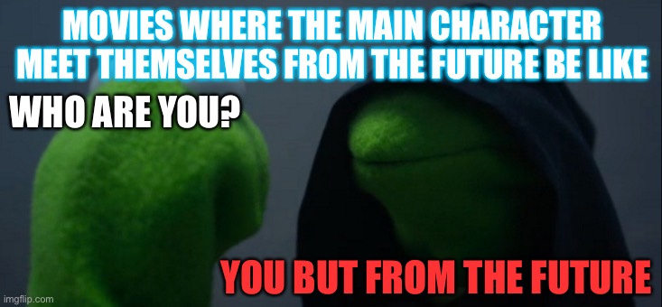 Evil Kermit | MOVIES WHERE THE MAIN CHARACTER MEET THEMSELVES FROM THE FUTURE BE LIKE; WHO ARE YOU? YOU BUT FROM THE FUTURE | image tagged in memes,evil kermit | made w/ Imgflip meme maker