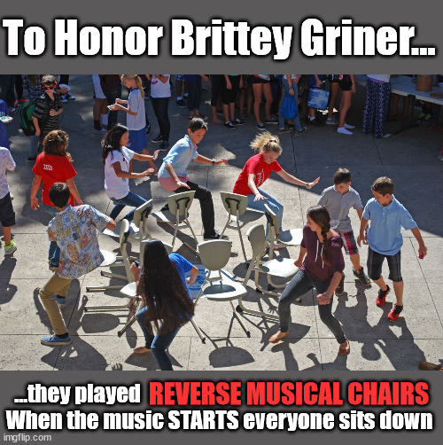 To Honor Brittey Griner... ...they played                                                                   
When the music STARTS everyone sits down; REVERSE MUSICAL CHAIRS | image tagged in brittney griner,triggered liberal | made w/ Imgflip meme maker