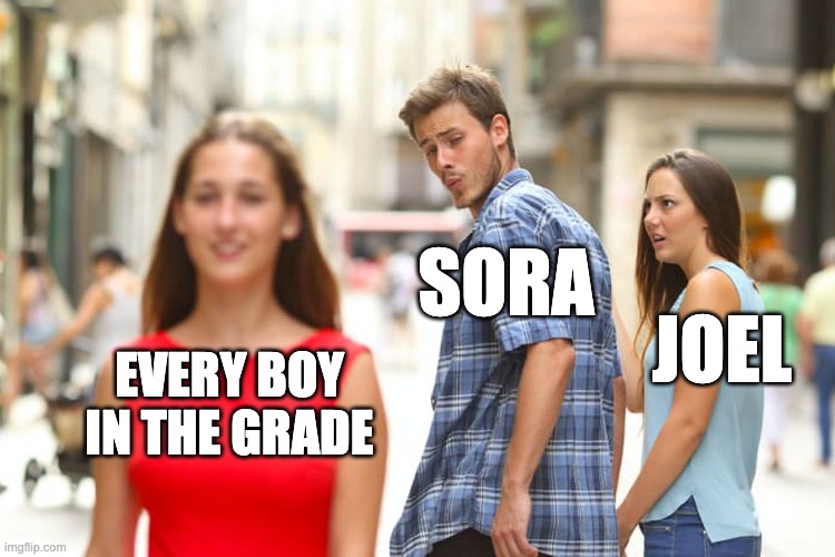 Thaden school | SORA; JOEL; EVERY BOY IN THE GRADE | image tagged in memes,distracted boyfriend,thaden | made w/ Imgflip meme maker